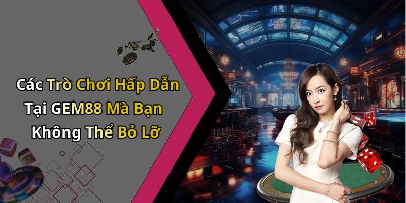 Các Trò Chơi Hấp Dẫn Tại GEM88 Mà Bạn Không Thể Bỏ Lỡ