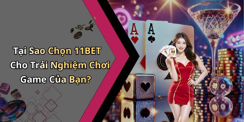 Tại Sao Chọn 11BET Cho Trải Nghiệm Chơi Game Của Bạn?