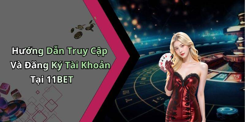 Hướng Dẫn Truy Cập Và Đăng Ký Tài Khoản Tại 11BET