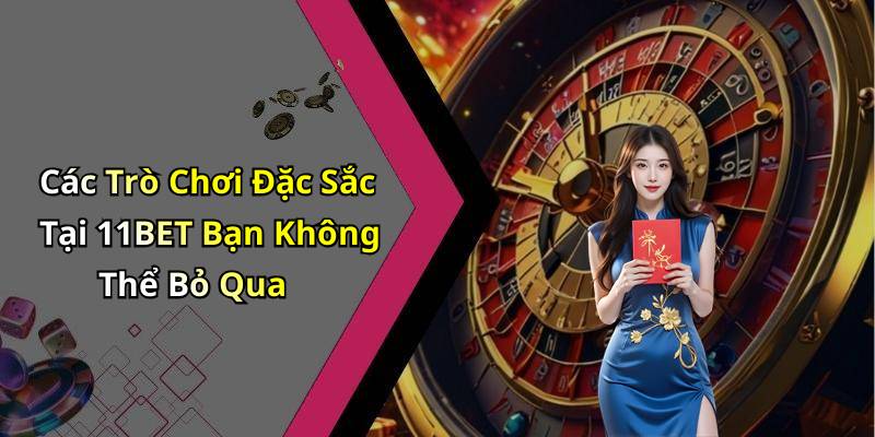 Các Trò Chơi Đặc Sắc Tại 11BET Bạn Không Thể Bỏ Qua