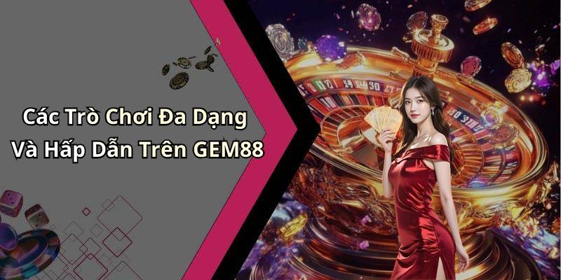 Các Trò Chơi Đa Dạng Và Hấp Dẫn Trên GEM88