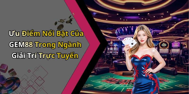 Ưu Điểm Nổi Bật Của GEM88 Trong Ngành Giải Trí Trực Tuyến