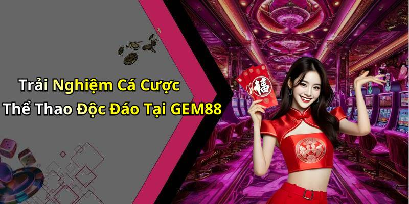 Trải Nghiệm Cá Cược Thể Thao Độc Đáo Tại GEM88