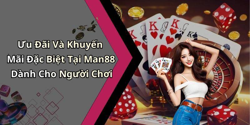 Ưu Đãi Và Khuyến Mãi Đặc Biệt Tại Man88 Dành Cho Người Chơi