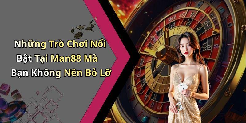 Những Trò Chơi Nổi Bật Tại Man88 Mà Bạn Không Nên Bỏ Lỡ