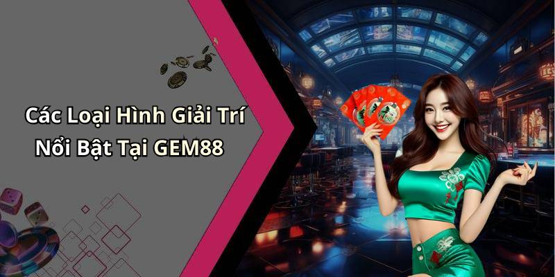 Các Loại Hình Giải Trí Nổi Bật Tại GEM88