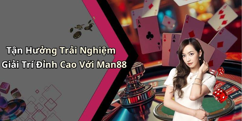 Tận Hưởng Trải Nghiệm Giải Trí Đỉnh Cao Với Man88