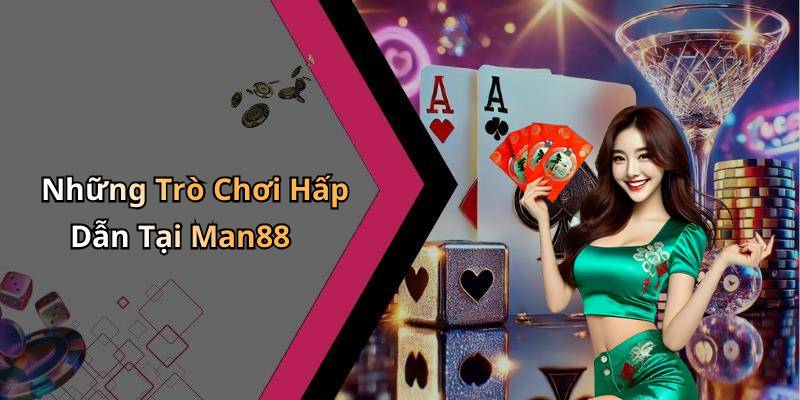 Những Trò Chơi Hấp Dẫn Tại Man88