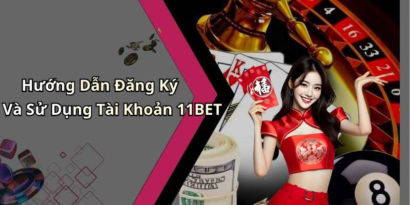 Hướng Dẫn Đăng Ký Và Sử Dụng Tài Khoản 11BET