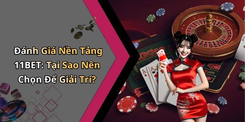 Đánh Giá Nền Tảng 11BET: Tại Sao Nên Chọn Để Giải Trí?