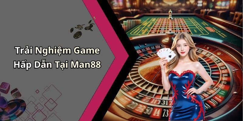 Trải Nghiệm Game Hấp Dẫn Tại Man88