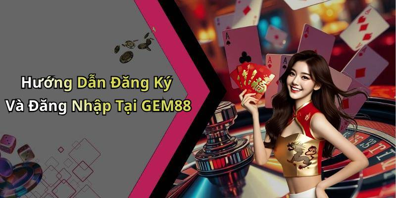 Hướng Dẫn Đăng Ký Và Đăng Nhập Tại GEM88