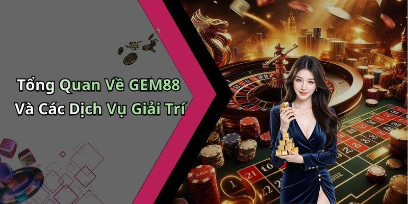 Tổng Quan Về GEM88 Và Các Dịch Vụ Giải Trí