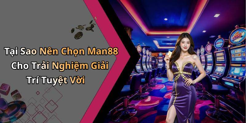 Tại Sao Nên Chọn Man88 Cho Trải Nghiệm Giải Trí Tuyệt Vời