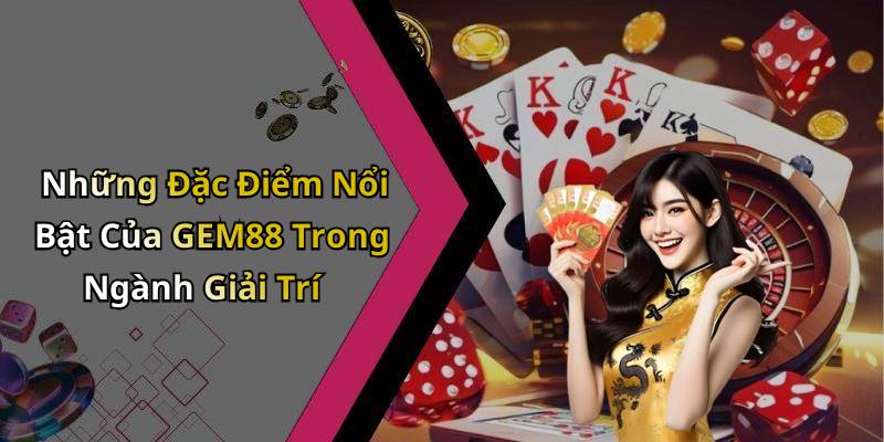 Những Đặc Điểm Nổi Bật Của GEM88 Trong Ngành Giải Trí