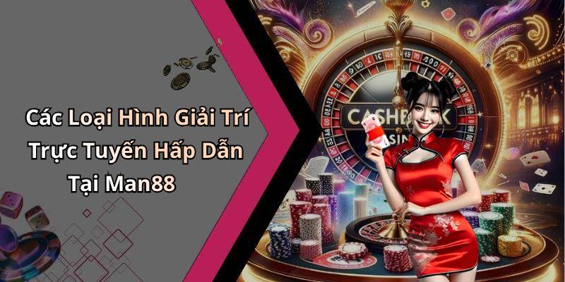 Các Loại Hình Giải Trí Trực Tuyến Hấp Dẫn Tại Man88