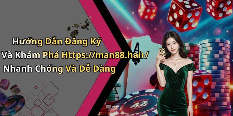 Hướng Dẫn Đăng Ký Và Khám Phá Https://man88.hair/ Nhanh Chóng Và Dễ Dàng