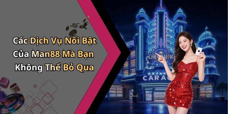 Các Dịch Vụ Nổi Bật Của Man88 Mà Bạn Không Thể Bỏ Qua