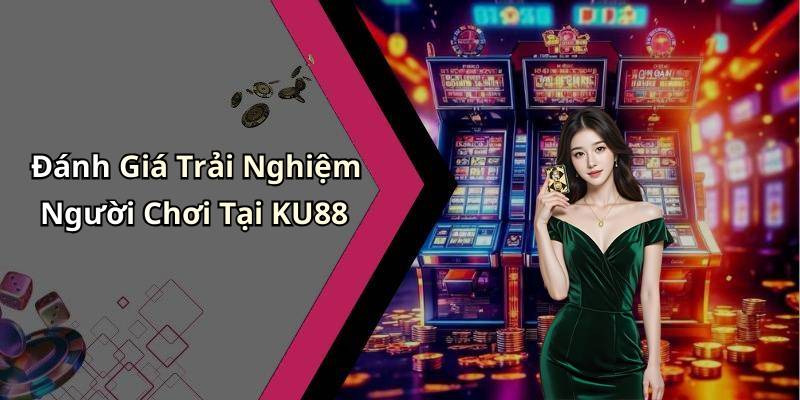 Đánh Giá Trải Nghiệm Người Chơi Tại KU88