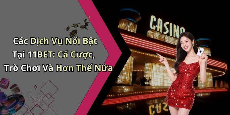 Các Dịch Vụ Nổi Bật Tại 11BET: Cá Cược, Trò Chơi Và Hơn Thế Nữa