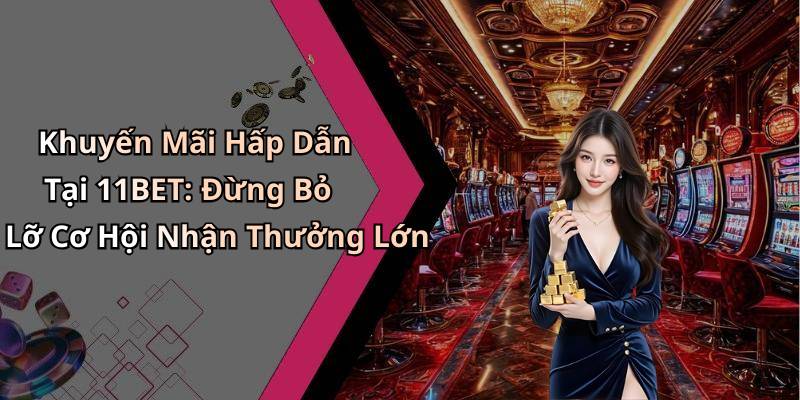 Khuyến Mãi Hấp Dẫn Tại 11BET: Đừng Bỏ Lỡ Cơ Hội Nhận Thưởng Lớn