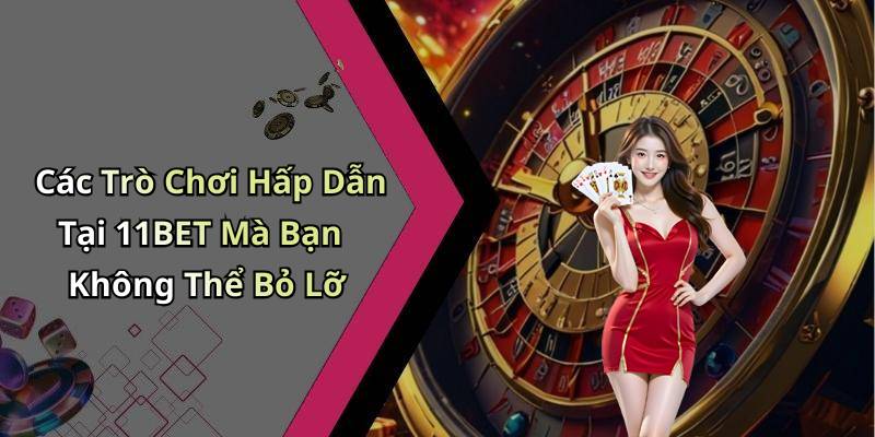 Các Trò Chơi Hấp Dẫn Tại 11BET Mà Bạn Không Thể Bỏ Lỡ