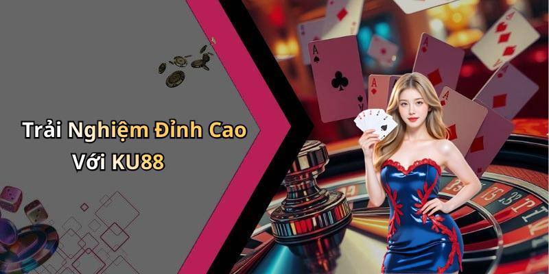 Trải Nghiệm Đỉnh Cao Với KU88