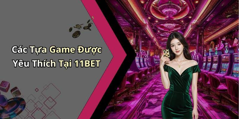 Các Tựa Game Được Yêu Thích Tại 11BET