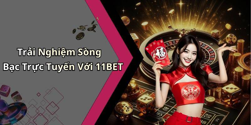 Trải Nghiệm Sòng Bạc Trực Tuyến Với 11BET