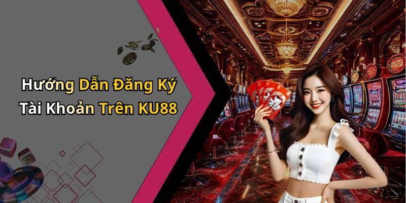 Hướng Dẫn Đăng Ký Tài Khoản Trên KU88