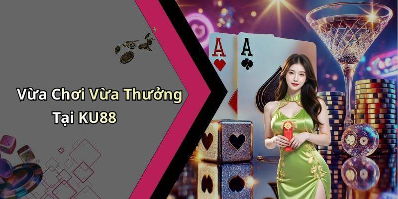 Vừa Chơi Vừa Thưởng Tại KU88