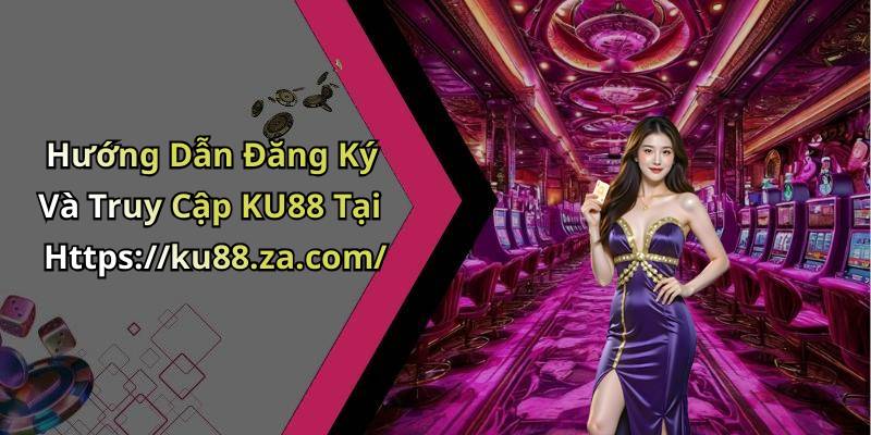 Hướng Dẫn Đăng Ký Và Truy Cập KU88 Tại Https://ku88.za.com/