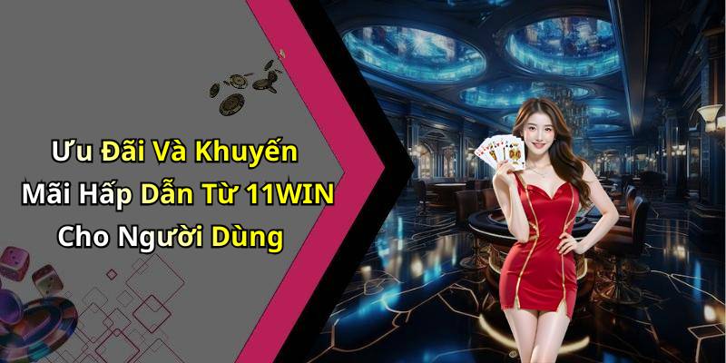 Ưu Đãi Và Khuyến Mãi Hấp Dẫn Từ 11WIN Cho Người Dùng