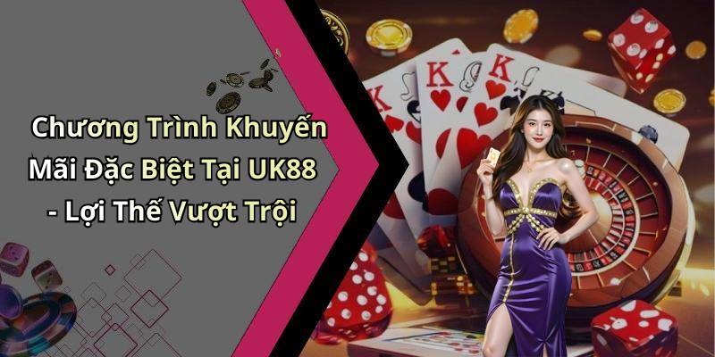 Chương Trình Khuyến Mãi Đặc Biệt Tại UK88 - Lợi Thế Vượt Trội