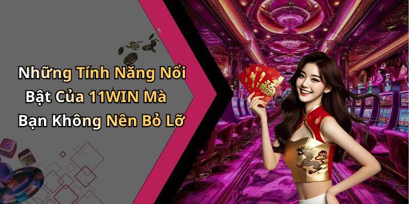 Những Tính Năng Nổi Bật Của 11WIN Mà Bạn Không Nên Bỏ Lỡ