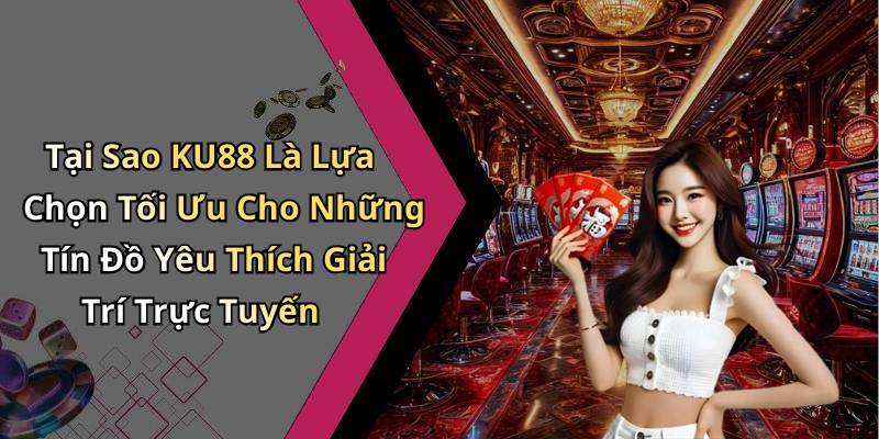 Tại Sao KU88 Là Lựa Chọn Tối Ưu Cho Những Tín Đồ Yêu Thích Giải Trí Trực Tuyến