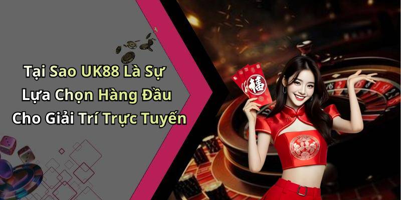 Tại Sao UK88 Là Sự Lựa Chọn Hàng Đầu Cho Giải Trí Trực Tuyến