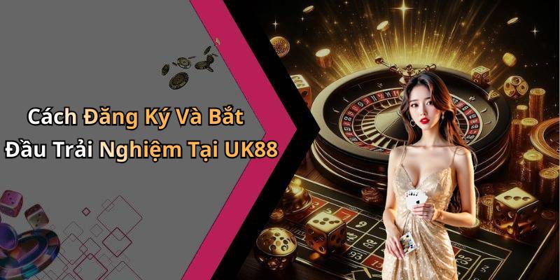 Cách Đăng Ký Và Bắt Đầu Trải Nghiệm Tại UK88