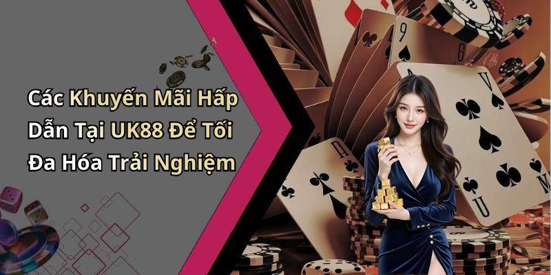 Các Khuyến Mãi Hấp Dẫn Tại UK88 Để Tối Đa Hóa Trải Nghiệm