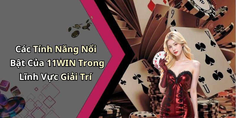 Các Tính Năng Nổi Bật Của 11WIN Trong Lĩnh Vực Giải Trí