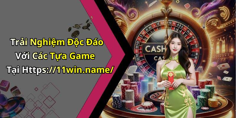 Trải Nghiệm Độc Đáo Với Các Tựa Game Tại Https://11win.name/