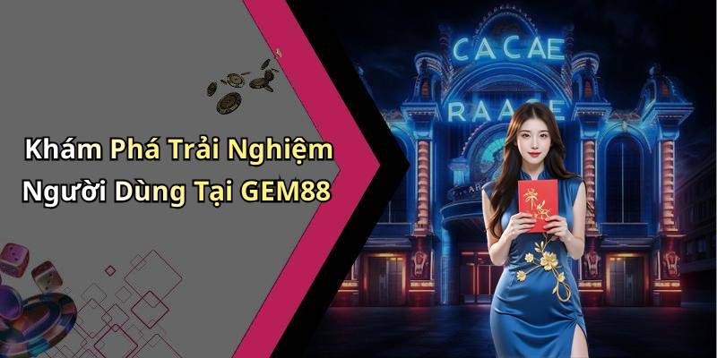 Khám Phá Trải Nghiệm Người Dùng Tại GEM88