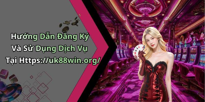 Hướng Dẫn Đăng Ký Và Sử Dụng Dịch Vụ Tại Https://uk88win.org/