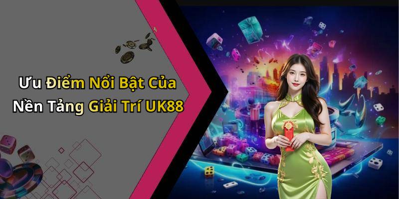 Ưu Điểm Nổi Bật Của Nền Tảng Giải Trí UK88