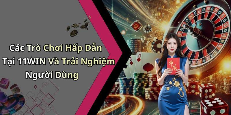 Các Trò Chơi Hấp Dẫn Tại 11WIN Và Trải Nghiệm Người Dùng