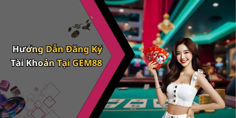 Hướng Dẫn Đăng Ký Tài Khoản Tại GEM88