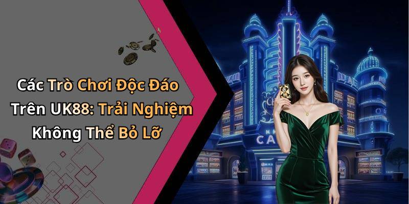 Các Trò Chơi Độc Đáo Trên UK88: Trải Nghiệm Không Thể Bỏ Lỡ