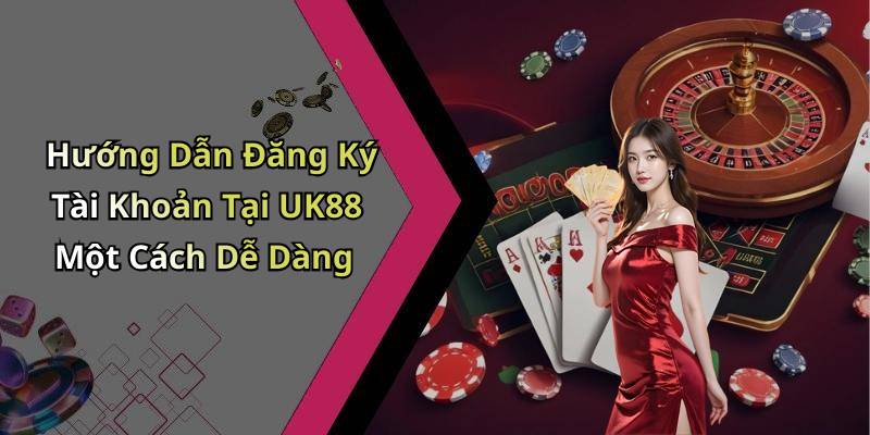 Hướng Dẫn Đăng Ký Tài Khoản Tại UK88 Một Cách Dễ Dàng