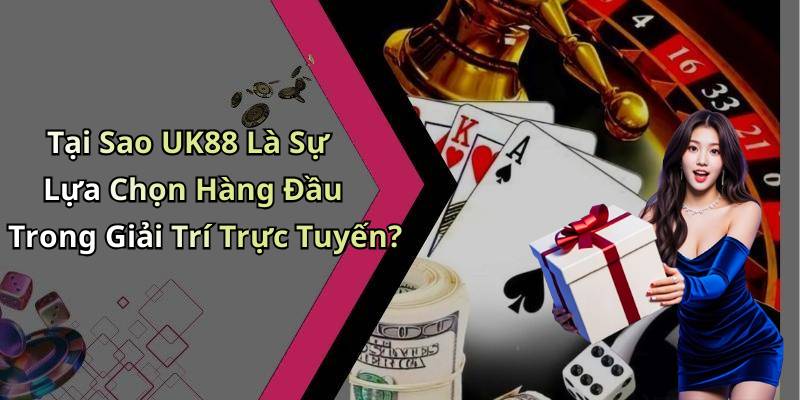 Tại Sao UK88 Là Sự Lựa Chọn Hàng Đầu Trong Giải Trí Trực Tuyến?