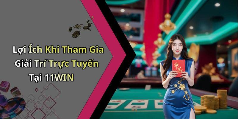 Lợi Ích Khi Tham Gia Giải Trí Trực Tuyến Tại 11WIN